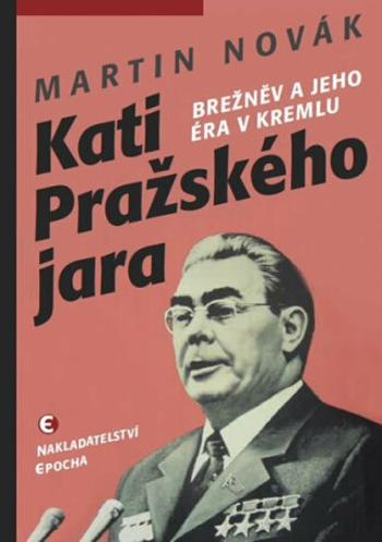 Kati pražského jara - Brežněv a jeho éra v Kremlu - Martin Novák