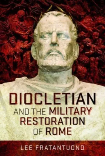 Diocletian and the Military Restoration of Rome - Lee Fratantuono