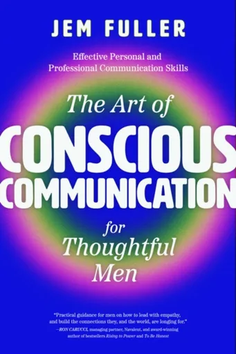 The Art of Conscious Communication for Thoughtful Men - JEM FULLER
