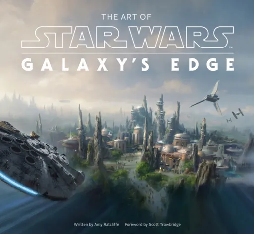 The Art of Star Wars: Galaxyâ€™s Edge - Amy Ratcliffe, Scott Towbridge