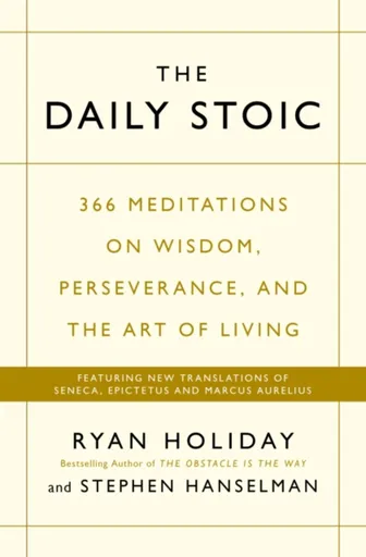 The Daily Stoic: 366 Meditations on Wisdom, Perseverance, and the Art of Living - Ryan Holiday, Stephen Hanselman