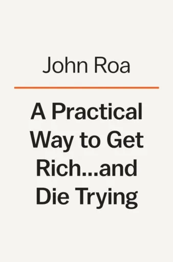A Practical Way To Get Rich . . . And Die Trying - John Roa