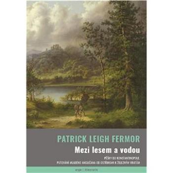 Mezi lesem a vodou: Pěšky do Konstantinopole. Putování mladého angličana od Ostřihomi k Železným vra (978-80-257-3949-5)