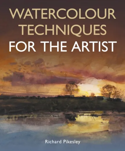 Watercolour Techniques For The Artist - Richard Pikesley
