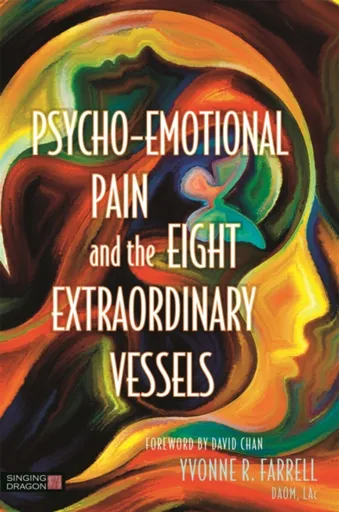 Psycho-Emotional Pain and the Eight Extraordinary Vessels - Yvonne R. Farrell