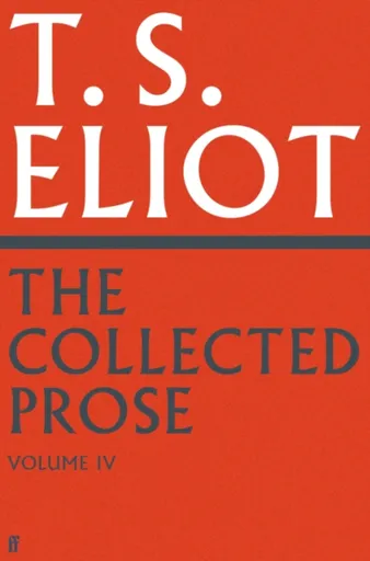 The Collected Prose of T.S. Eliot Volume 4 - T. S. Eliot