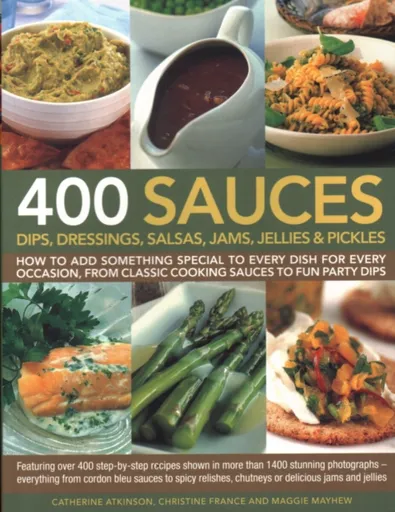 400 Sauces, Dips, Dressings, Salsas, Jams, Jellies & Pickles - Christine Franceová, Mayhew Maggie, Catherine Atkinson