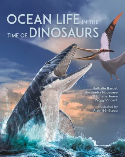 Ocean Life in the Time of Dinosaurs - Alexandra Houssaye, Stephane Jouve, Peggy Vincent, Nathalie Bardet