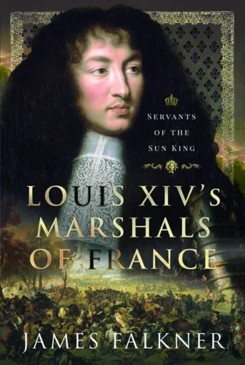 Louis XIV's Marshals of France - James Falkner
