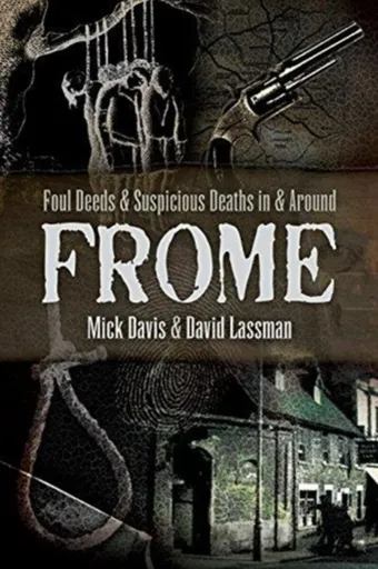 Foul Deeds and Suspicious Deaths in and around Frome - David Lassman, Mick Davis