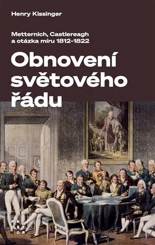 Obnovení světového řádu - Metternich, Castlereagh a potíže s mírem v letech 1812-1822 - Henry A. Kissinger