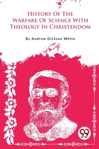 A History of the Warfare of Science with Theology in Christendom - Andrew Dickson White