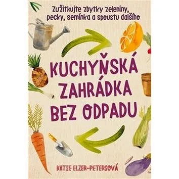 Kuchyňská zahrádka bez odpadu: Zužitkujte zbytky zeleniny, pecky, semínka a spoustu dalšího (978-80-87529-42-3)