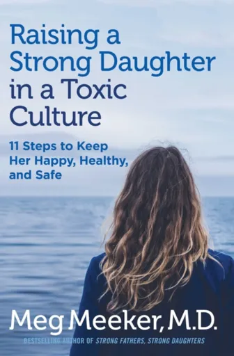 Raising a Strong Daughter in a Toxic Culture - Meg Meeker