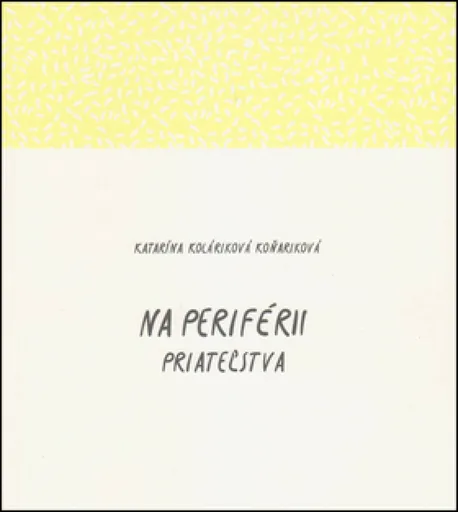 Na periférii priateľstva - Katarína Koláriková Koňariková