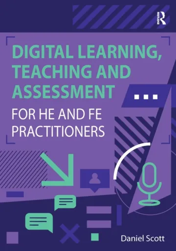 Digital Learning, Teaching and Assessment for HE and FE Practitioners - Daniel Scott