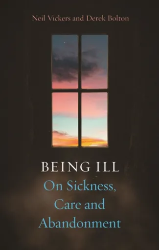 Being Ill - Prof Derek Bolton, Professor Neil Vickers