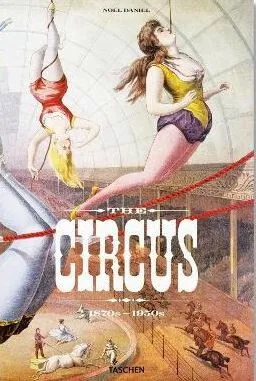The Circus. 1870sâ€“1950s - Noel Daniel, Linda Granfield, Fred Dahlinger