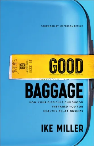Good Baggage â€“ How Your Difficult Childhood Prepared You for Healthy Relationships - Jefferson Bethke, Ike Miller