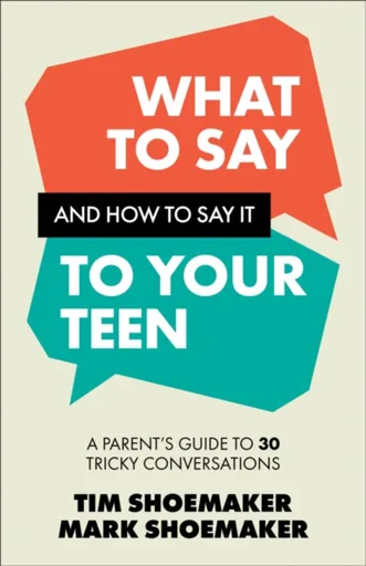What to Say and How to Say It to Your Teen - Tim Shoemaker, Mark Shoemaker