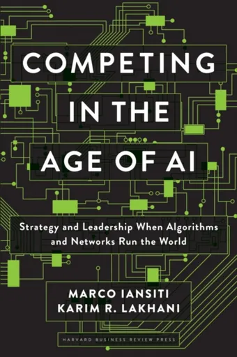 Competing in the Age of AI - Marco Iansiti, Karim R. Lakhani
