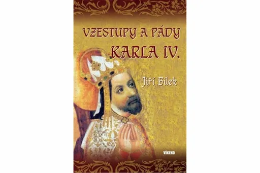 Vzestupy a pády Karla IV. - Jiří Bílek