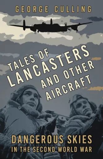 Tales of Lancasters and Other Aircraft - George Culling