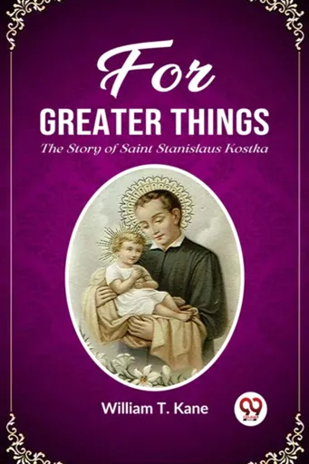 For Greater ThingsThe Story of Saint Stanislaus Kostka (Edition2023) - William T Kane
