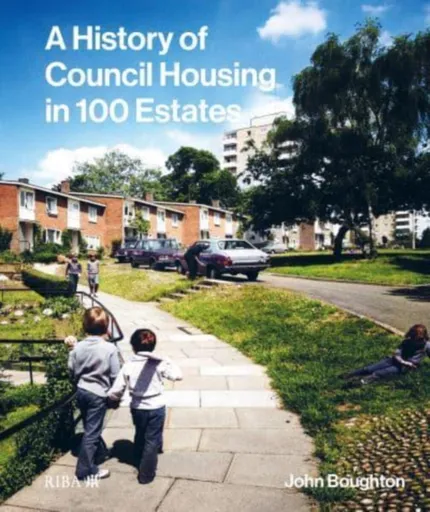 A History of Council Housing in 100 Estates - John Boughton