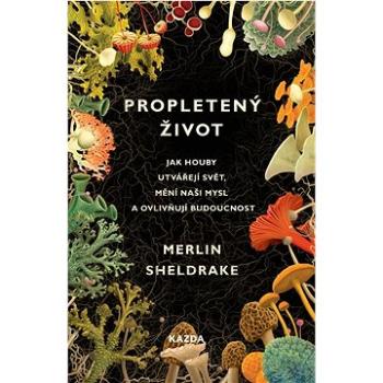 Propletený život: Jak houby utvářejí svět, mění naši mysl a ovlivňují budoucnost (978-80-7670-095-6)