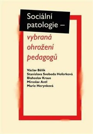 Sociální patologie - vybraná ohrožení pedagogů - Miroslav Antl, Blahoslav Kraus, Václav Bělík, Marie Herynková, Stanislava Svoboda Hoferková
