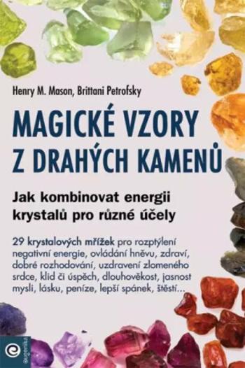 Magické vzory z drahých kamenů - Jak kombinovat energii krystalů pro různé účely - Henry M. Mason, Brittani Petrofsky