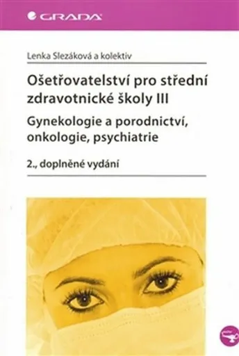 Ošetřovatelství pro střední zdravotnické školy III – Gynekologie a porodnictví, onkologie, psychiatrie - Lenka Slezáková