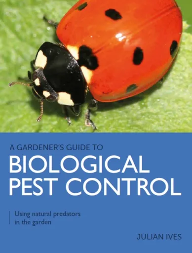 Gardener's Guide to Biological Pest Control - Julian Ives