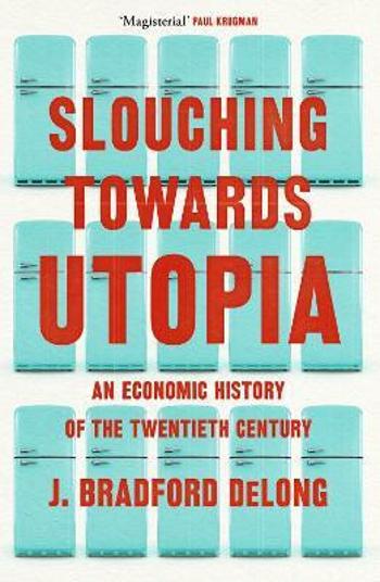 Slouching Towards Utopia : An Economic History of the Twentieth Century - DeLong J. Bradford