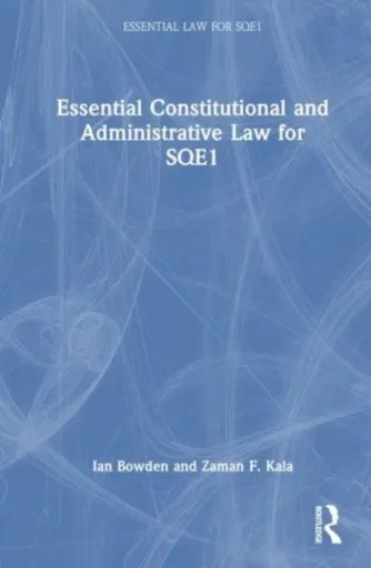Essential Constitutional and Administrative Law for SQE1 - Ian Bowden, Zaman F. Kala