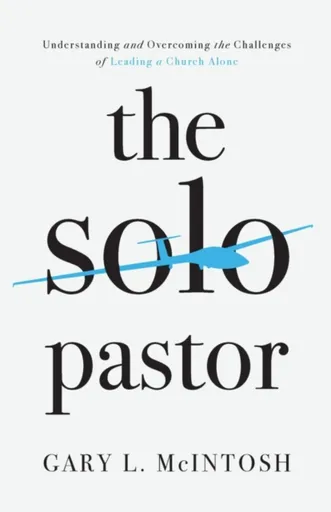The Solo Pastor â€“ Understanding and Overcoming the Challenges of Leading a Church Alone - Gary L. Mcintosh