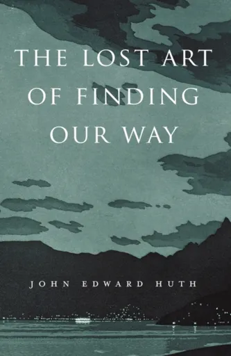 The Lost Art of Finding Our Way - John Edward Huth