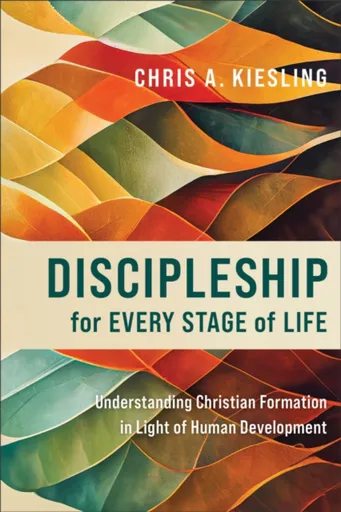 Discipleship for Every Stage of Life â€“ Understanding Christian Formation in Light of Human Development - Chris A. Kiesling