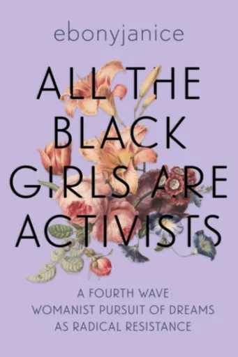All the Black Girls are Activists - EbonyJanice  Moore