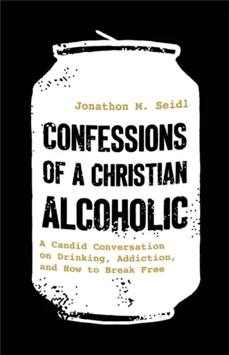 Confessions of a Christian Alcoholic - Jonathon M. Seidl