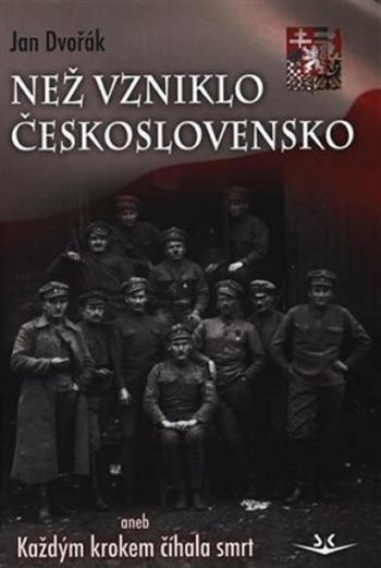 Než vzniklo Československo aneb Každým krokem číhala smrt - Jan Dvořák