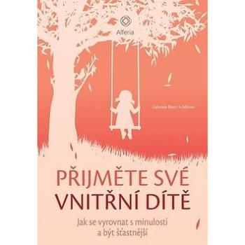 Přijměte své vnitřní dítě: Jak se vyrovnat s minulostí a být šťastnější (978-80-271-2181-6)