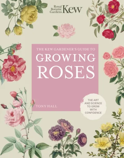 The Kew Gardener's Guide to Growing Roses - Tony Hall, Royal Botanic Gardens Kew