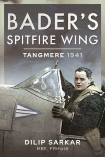 Bader's Spitfire Wing: Tangmere 1941 - Dilip Sarkar