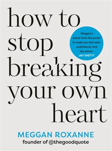How to Stop Breaking Your Own Heart - Meggan Roxanne