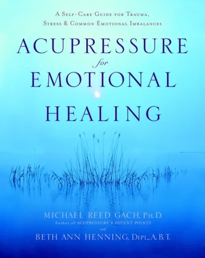 Acupressure for Emotional Healing - Beth Ann, Dipl., A.B Henning, Michael Reed Gach