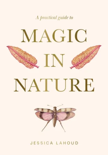 A Practical Guide to Magic in Nature - Jessica Lahoud