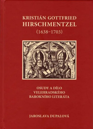 Kristián Gottfried Hirschmentzel (1638-1703) osudy a dílo velehradského barokního literáta - Jaroslava Dupalová