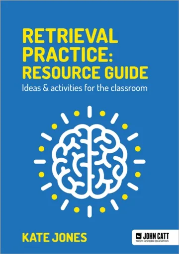 Retrieval Practice: Resource Guide: Ideas & activities for the classroom - Kate Jones